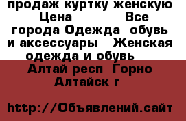 продаж куртку женскую › Цена ­ 1 500 - Все города Одежда, обувь и аксессуары » Женская одежда и обувь   . Алтай респ.,Горно-Алтайск г.